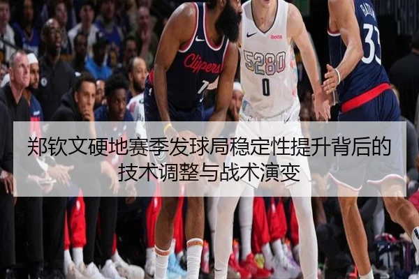 郑钦文硬地赛季发球局稳定性提升背后的技术调整与战术演变
